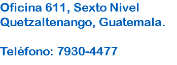 Oficina 611, Sexto Nivel Quetzaltenango, Guatemala. Teléfono: 7930-4477