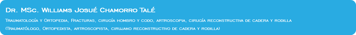  Dr. MSc. Williams Josué Chamorro Talé Traumatología y Ortopedia, Fracturas, cirugía hombro y codo, artroscopia, cirugía reconstructiva de cadera y rodilla (Traumatólogo, Ortopedista, artroscopista, cirujano reconstructivo de cadera y rodilla)