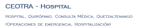 CEOTRA - Hospital Hospital, Quirófano, Consulta Médica, Quetzaltenango (Operaciones de emergencia, Hospitalización)