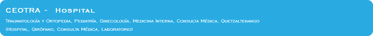  CEOTRA - Hospital Traumatología y Ortopedia, Pediatría, Ginecología, Medicina Interna, Consulta Médica, Quetzaltenango (Hospital, Qirófano, Consulta Médica, Laboratorio)