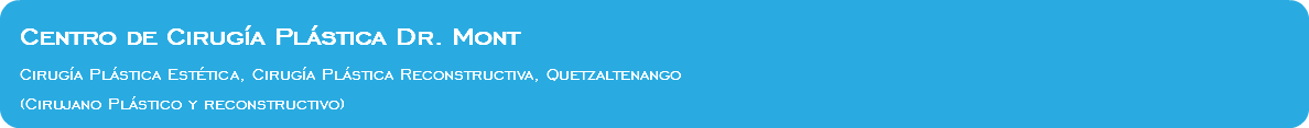 Centro de Cirugía Plástica Dr. Mont Cirugía Plástica Estética, Cirugía Plástica Reconstructiva, Quetzaltenango (Cirujano Plástico y reconstructivo)
