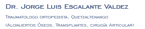 Dr. Jorge Luis Escalante Valdez Traumatologo ortopedista, Quetzaltenango (Aloinjertos Óseos, Transplantes, cirugía Articular)