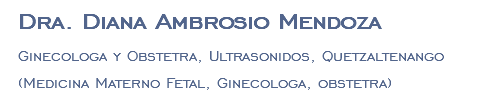 Dra. Diana Ambrosio Mendoza Ginecologa y Obstetra, Ultrasonidos, Quetzaltenango (Medicina Materno Fetal, Ginecologa, obstetra)