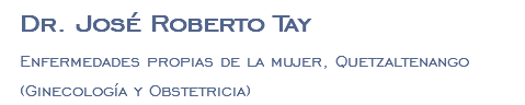 Dr. José Roberto Tay Enfermedades propias de la mujer, Quetzaltenango (Ginecología y Obstetricia)