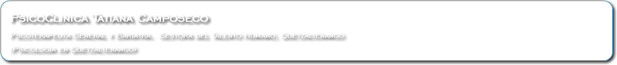  PsicoClinica Tatiana Camposeco Pscoterapeuta General y Bariatra. Gestora del Talento Humano, Quetzaltenango (Psicologia en Quetzaltenango)