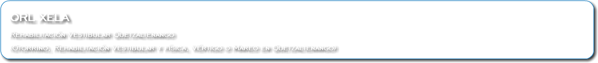  ORL XELA Rehabilitación Vestibular Quetzaltenango (Otorrino, Rehabilitación Vestibular y física, Vértigo o Mareo en Quetzaltenango)