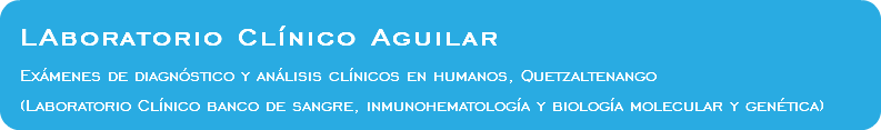  LAboratorio Clínico Aguilar Exámenes de diagnóstico y análisis clínicos en humanos, Quetzaltenango (Laboratorio Clínico banco de sangre, inmunohematología y biología molecular y genética)
