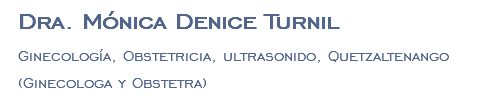 Dra. Mónica Denice Turnil Ginecología, Obstetricia, ultrasonido, Quetzaltenango (Ginecologa y Obstetra)