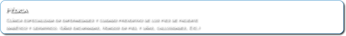  Pédica Clínica especializada en enfermedades y cuidado preventivo de los pies de paciente diabético y geriatrico. (Uñas encarnadas, Hongos en piel y uñas, callosidades, Etc.)